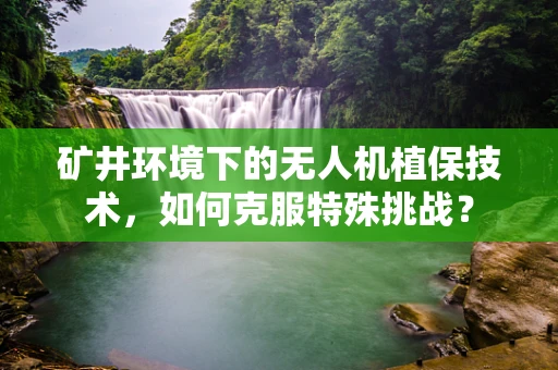 矿井环境下的无人机植保技术，如何克服特殊挑战？