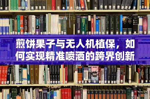 煎饼果子与无人机植保，如何实现精准喷洒的跨界创新？