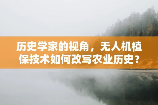 历史学家的视角，无人机植保技术如何改写农业历史？
