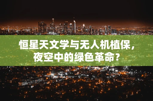 恒星天文学与无人机植保，夜空中的绿色革命？