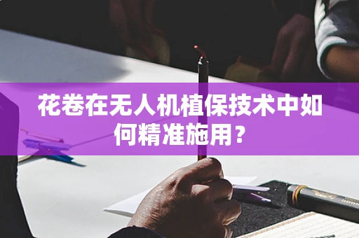 花卷在无人机植保技术中如何精准施用？