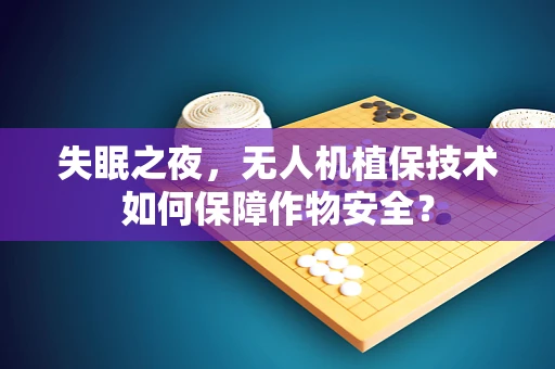 失眠之夜，无人机植保技术如何保障作物安全？