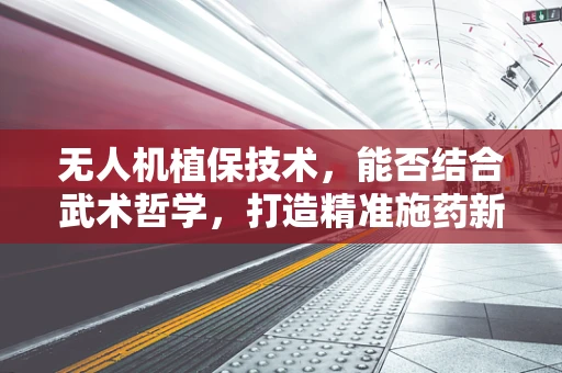 无人机植保技术，能否结合武术哲学，打造精准施药新‘武’艺？