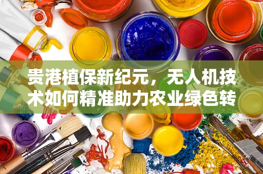 贵港植保新纪元，无人机技术如何精准助力农业绿色转型？