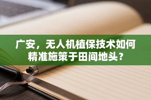 广安，无人机植保技术如何精准施策于田间地头？
