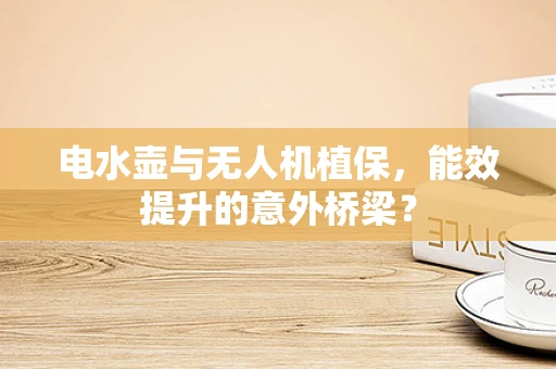 电水壶与无人机植保，能效提升的意外桥梁？
