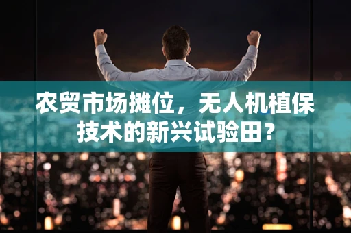 农贸市场摊位，无人机植保技术的新兴试验田？