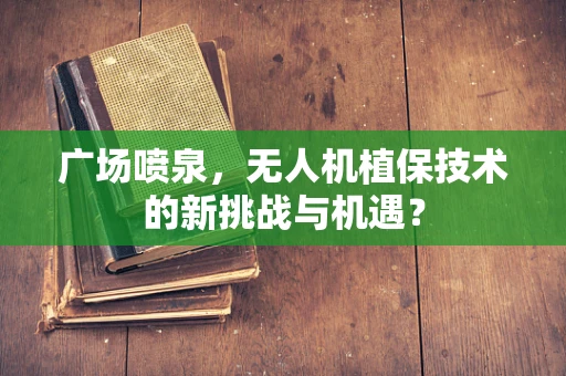 广场喷泉，无人机植保技术的新挑战与机遇？