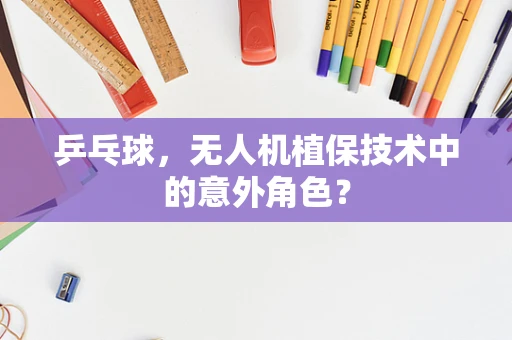 乒乓球，无人机植保技术中的意外角色？