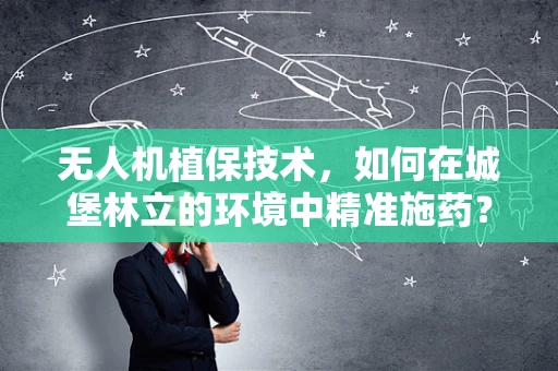 无人机植保技术，如何在城堡林立的环境中精准施药？