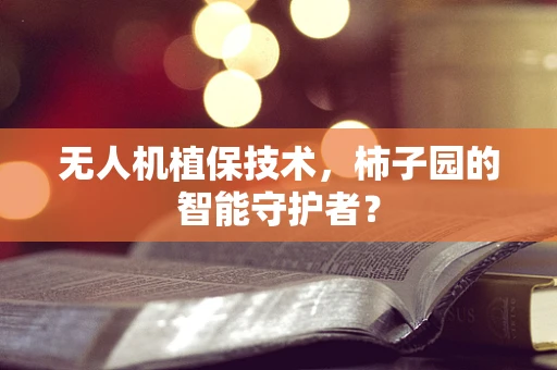 无人机植保技术，柿子园的智能守护者？