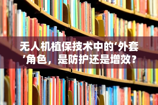 无人机植保技术中的‘外套’角色，是防护还是增效？