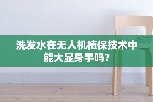 洗发水在无人机植保技术中能大显身手吗？