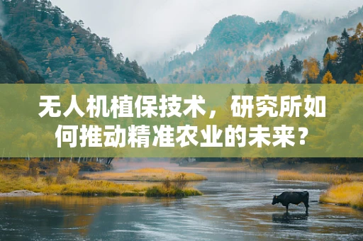 无人机植保技术，研究所如何推动精准农业的未来？