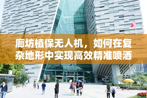 廊坊植保无人机，如何在复杂地形中实现高效精准喷洒？