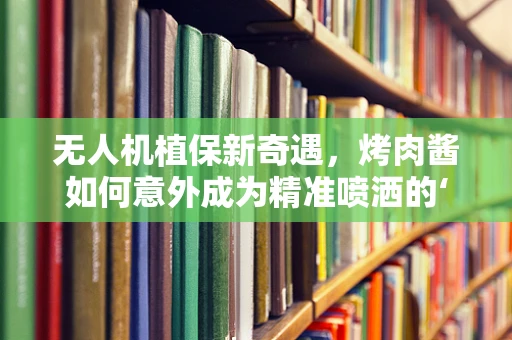 无人机植保新奇遇，烤肉酱如何意外成为精准喷洒的‘导航星’？