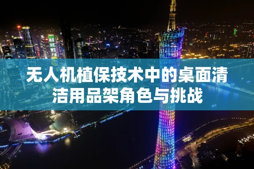 无人机植保技术中的桌面清洁用品架角色与挑战