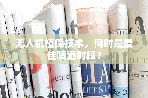 无人机植保技术，何时是最佳喷洒时段？
