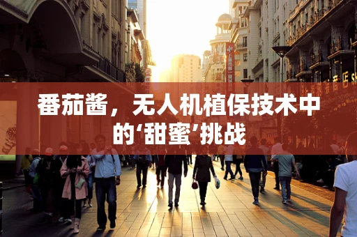 番茄酱，无人机植保技术中的‘甜蜜’挑战