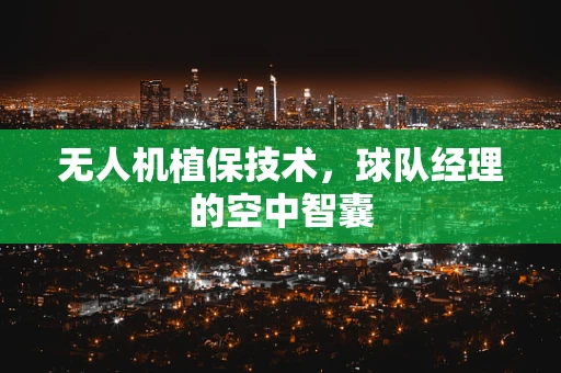 无人机植保技术，球队经理的空中智囊