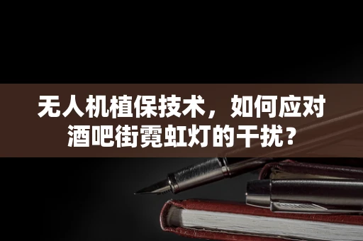 无人机植保技术，如何应对酒吧街霓虹灯的干扰？