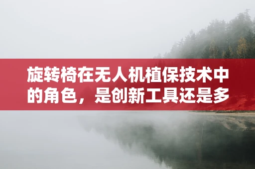旋转椅在无人机植保技术中的角色，是创新工具还是多余负担？