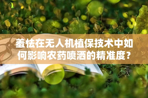 羞怯在无人机植保技术中如何影响农药喷洒的精准度？