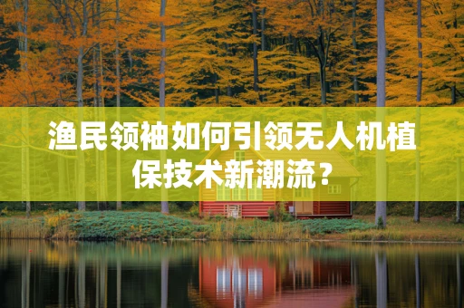 渔民领袖如何引领无人机植保技术新潮流？