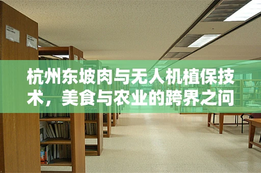 杭州东坡肉与无人机植保技术，美食与农业的跨界之问