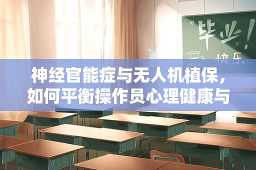 神经官能症与无人机植保，如何平衡操作员心理健康与高效作业？
