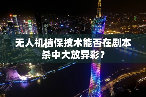 无人机植保技术能否在剧本杀中大放异彩？