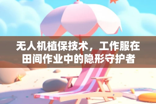 无人机植保技术，工作服在田间作业中的隐形守护者