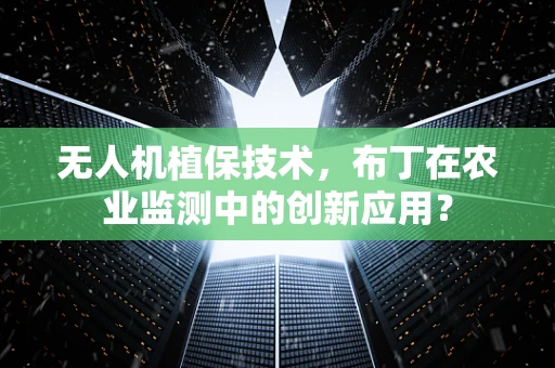 无人机植保技术，布丁在农业监测中的创新应用？