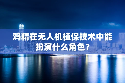 鸡精在无人机植保技术中能扮演什么角色？