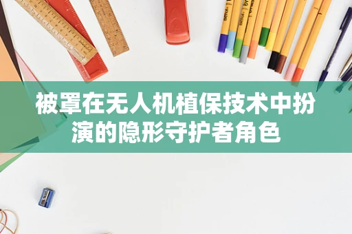 被罩在无人机植保技术中扮演的隐形守护者角色