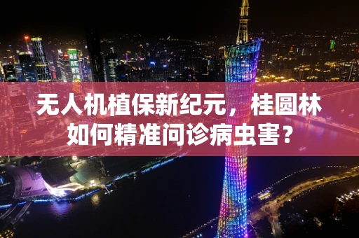 无人机植保新纪元，桂圆林如何精准问诊病虫害？