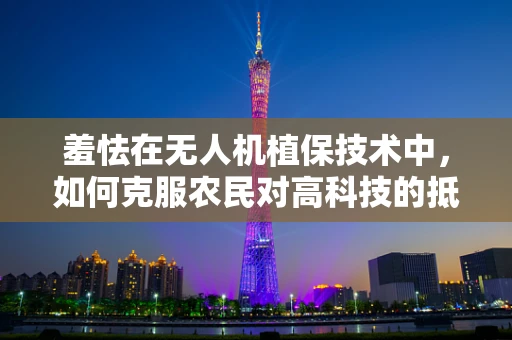 羞怯在无人机植保技术中，如何克服农民对高科技的抵触？