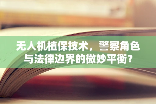 无人机植保技术，警察角色与法律边界的微妙平衡？