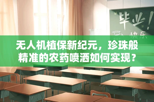 无人机植保新纪元，珍珠般精准的农药喷洒如何实现？