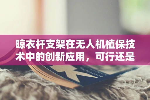 晾衣杆支架在无人机植保技术中的创新应用，可行还是鸡肋？