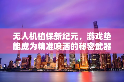 无人机植保新纪元，游戏垫能成为精准喷洒的秘密武器吗？