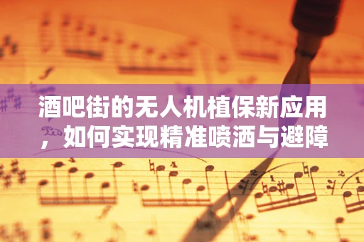 酒吧街的无人机植保新应用，如何实现精准喷洒与避障？