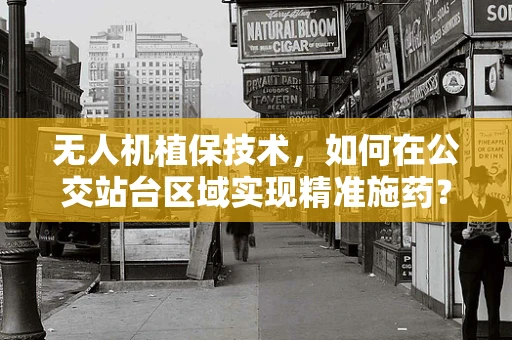 无人机植保技术，如何在公交站台区域实现精准施药？