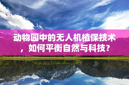 动物园中的无人机植保技术，如何平衡自然与科技？