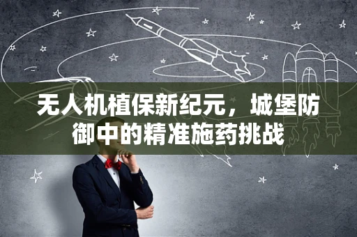 无人机植保新纪元，城堡防御中的精准施药挑战
