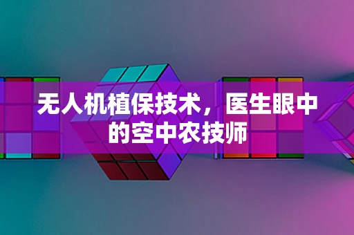 无人机植保技术，医生眼中的空中农技师