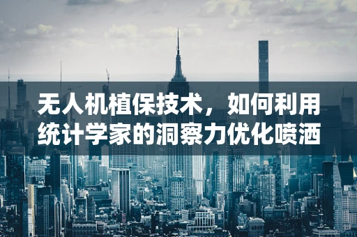 无人机植保技术，如何利用统计学家的洞察力优化喷洒策略？