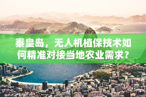 秦皇岛，无人机植保技术如何精准对接当地农业需求？