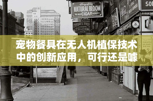 宠物餐具在无人机植保技术中的创新应用，可行还是噱头？