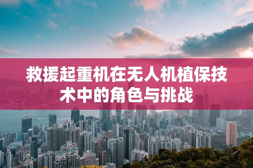 救援起重机在无人机植保技术中的角色与挑战